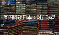 某国脚谈日本	：对方球员动作衔接速度之快，是我们联赛中没有的