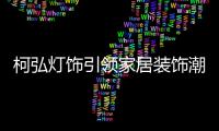 柯弘灯饰引领家居装饰潮流，成就中国LED灯具品牌的新标杆!