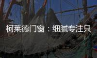 柯莱德门窗
：细腻专注只倾情于您