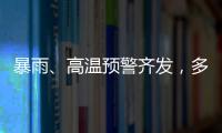 暴雨、高温预警齐发
，多地有雷暴大风等强对流天气