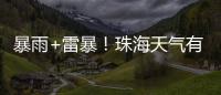 暴雨+雷暴！珠海天气有变，假期返程注意防御→