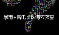 暴雨+雷电！珠海双预警生效�！