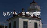 暴跌95%
！国产葡萄酒全线崩盘，曾经的国货之光张裕都撑不住了�！