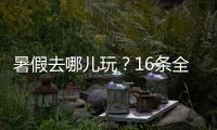 暑假去哪儿玩？16条全国暑期避暑旅游路线来了