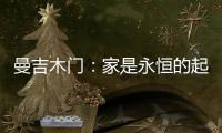 曼吉木门
：家是永恒的起点和归宿