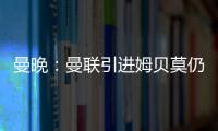 曼晚
	：曼联引进姆贝莫仍未达成协议，若加盟可能身穿19号球衣