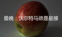 曼晚：沃尔特马德是最接近约克雷斯的球员之一�
，但曼联已基本错过