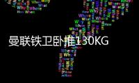 曼联铁卫卧推130KG征服球迷！有望提前复出，此前曾担心今年报销