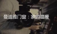 曼迪雅门窗
�：家的温暖 从曼迪雅系统门窗开始!
