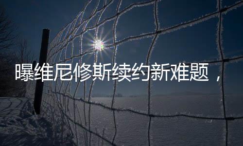 维尼修斯的合同还有2年