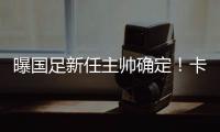 曝国足新任主帅确定�！卡纳瓦罗下周五接过教鞭
