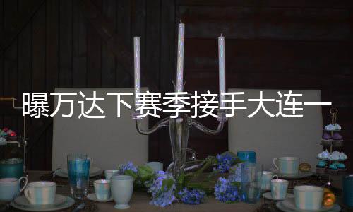 达下大连未来三场比赛