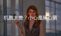 机票太贵
？小心是黑心第三方赚差价 航司教你验明票价“水分”
