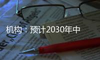 机构：预计2030年中国新能源汽车渗透率将超过70%