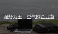 服务为王	，空气能企业营销模式不再单一化