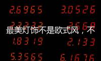 最美灯饰不是欧式风，不是美式风	，黑马竟然是它!
