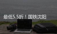 最低5.5折！国铁沈阳局120余车次票价将实行浮动折扣