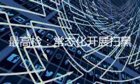 最高检	：常态化开展扫黑除恶斗争 决不让黑恶势力死灰复燃