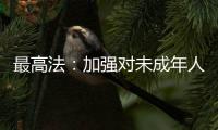 最高法
：加强对未成年人案件问题的调查研究