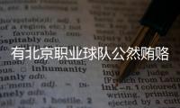 有北京职业球队公然贿赂裁判
，不是北京国安，宋凯或练过太极