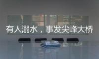 有人溺水，事发尖峰大桥	！幸好有他们→