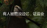 有人被罚没过亿，证监会重拳出击从业人员炒股