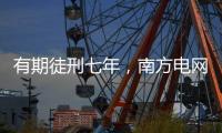 有期徒刑七年，南方电网原党组成员龙飞受贿案一审宣判