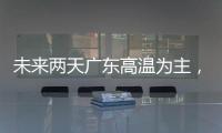 未来两天广东高温为主�，雷雨随机，珠海天气→