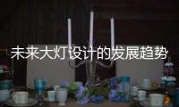 未来大灯设计的发展趋势，让汽车更有“魅力”!