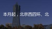 本月起，北京西四环、北四环将大修	！