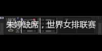 朱婷缺席，世界女排联赛中国队大名单公布