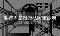 期待
！装备方队将重点展示我军装备体系建设最新成果