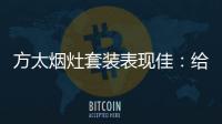 方太烟灶套装表现佳
：给你和家人全面升级惊喜