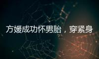 方媛成功怀男胎

，穿紧身裙秀“孕肚”很灵活，郭富城豪掷亿元奖励