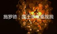 施罗德：国王非常重视我 想拼命表现回报这份信任