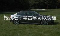 施劲松：考古学可以突破地域性 最终指向全人类共同历史和未来