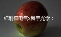 施耐德电气x舜宇光学：光电世界的电力不迭!
