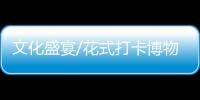 文化盛宴/花式打卡博物馆 怀旧游园欢乐多