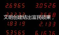 文明创建结出富民硕果，沙脊村蝶变“全国文明村”