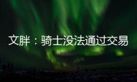 文胖
：骑士没法通过交易得到詹姆斯 除非是底薪或者大幅降薪