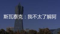 斯瓦泰克
：我不太了解阿尼西莫娃的近况�
，会在战术上做些准备