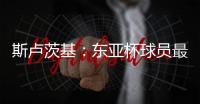 斯卢茨基	：东亚杯球员最快16号归队，现在确实充满很多未知数