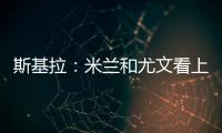 斯基拉�：米兰和尤文看上亚特兰大20岁右后卫帕莱斯特拉