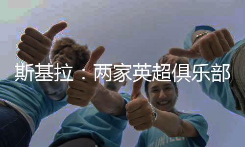 两家英超俱乐部有意罗德里戈