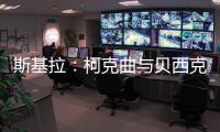斯基拉：柯克曲与贝西克塔斯达成口头协议
，合同至2029年