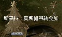 斯基拉：奥斯梅恩转会加拉塔萨雷交易陷入停滞
，付款条件存在问题