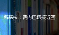 斯基拉：费内巴切接近签下什克里尼亚尔
，转会费1000万欧