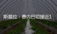 斯基拉：费内巴切接近1000万欧元从巴黎手中买断什克