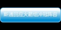 斯通回应火箭组冲冠阵容：高度评价杜兰特 解释为何交易格林白魔
