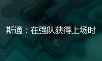 斯通
：在强队获得上场时间 比在烂队砍20分更难